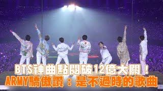 【小娛樂】BTS神曲點閱破12億大關！ ARMY驕傲讚：是不過時的歌曲