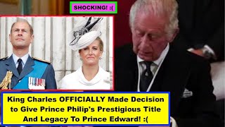 OMG! King Charles OFFICIALLY Made Decision to Give Philip's Prestigious Title And Legacy To Edward!