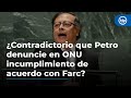 ¿Es contradictorio que Petro denuncie en la ONU el incumplimiento del acuerdo con Farc?