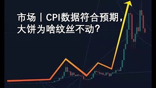 市场丨CPI数据符合预期，大饼为啥纹丝不动？