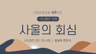 [새벽기도회] 25년 1월 13일 | 사도행전 강해 | 사도행전 9:1-9 | 사울의 회심 | 김보라 전도사 | 큰빛은혜교회