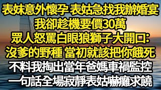 表妹意外懷孕 表姑急找我辦婚宴，我卻趁機要價30萬，眾人怒罵白眼狼獅子大開口：沒爹的野種 當初就該把你餓死，不料我掏出當年爸媽車禍監控，一句話全場寂靜表姑嚇癱求饒#故事#悬疑#人性#刑事#人生故事