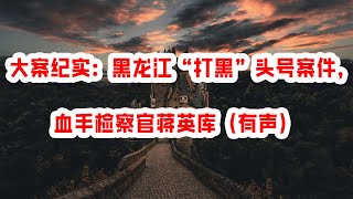 大案纪实：黑龙江“打黑”头号案件，血手检察官蒋英库（有声） Vocals