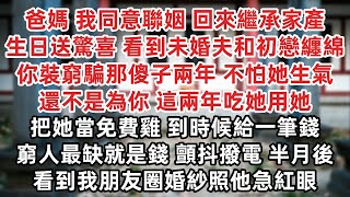 爸媽 我同意聯姻繼承家業 生日送驚喜 意外看到未婚夫和初戀纏綿 你裝窮騙了那個傻子兩年 不怕她生氣 還不是為你 這兩年吃她用她 把她當免費雞 到時候給一筆錢 窮人最缺就是錢 半月後看到我婚紗照他急紅眼