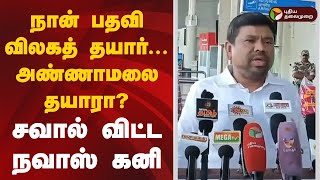 நான் பதவி விலகத் தயார்... அண்ணாமலை தயாரா..? சவால் விட்ட நவாஸ் கனி | BJP