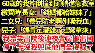 60歲的我摔倒撞到頭躺進急救室，繳費時 長女:「錢媽都給妹妹了」二女兒:「養兒防老啊 別吸我血」兒子:「媽肯定藏錢了趕緊拿來」我冷笑出院後連夜賣房搬出國，停了卡沒我兜底他們全傻眼了#為人處世#養老