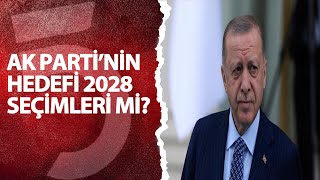 AK Parti'nin hedefi 2028 seçimleri mi?