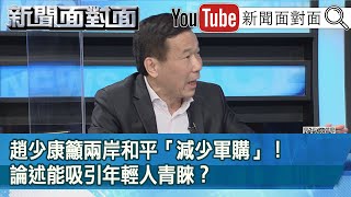 精彩片段》趙少康籲兩岸和平「減少軍購」！論述能吸引年輕人青睞？【新聞面對面】20210209