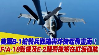 美軍B-1槍騎兵戰略轟炸機起飛畫面曝光！美軍F/A-18戰鬥機及E-2預警機將在紅海巡航！【94要客訴】