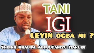 TANI IGI LEYIN OGBA MI BY SHEIKH KHALIFA ABDULGANIYU ITAKURE