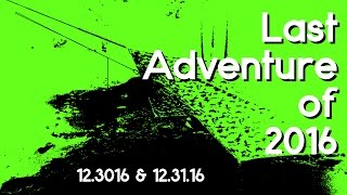 Last Adventure of 2016 - 12.30.16 \u0026 12.31.16