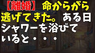 【離婚】命からがら逃げてきた。ある日シャワーを浴びていると・・・