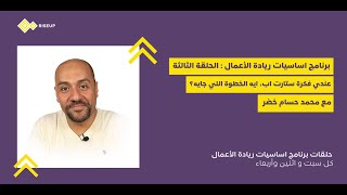 اساسيات ريادة الاعمال -حلقة ٣ محمد حسام خضر -عندي فكرة ستارت، اعمل ايه بعد كده؟