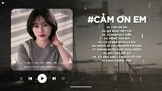 Em Vô Tư Hồn Nhiên Và Cũng Chẳng Quan Tâm Nhiều Nữa TikTok - Cảm Ơn Em Lofi - Nhạc Lofi Chill 2024