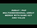 Array : php multidimensional array merge with same key and value