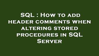SQL : How to add header comments when altering stored procedures in SQL Server