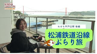 松浦鉄道沿線ぶらり旅＃14～たびら平戸口駅・後編～