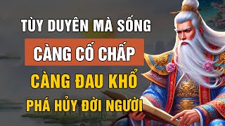 LỜI DẠY CỔ NHÂN: NỬA ĐỜI SAU TÙY DUYÊN MÀ SỐNG - CÀNG CỐ CHẤP, CÀNG ĐAU KHỔ | TRIẾT LÝ CUỘC SỐNG