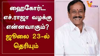 ஹைகோர்ட் எச்.ராஜா வழக்கு என்னவாகும்? ஜூலை 23-ல் தெரியும்