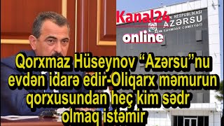 Qorxmaz Hüseynov “Azərsu”nu evdən idarə edir-Oliqarx məmurun qorxusundan heç kim sədr olmaq istəmir