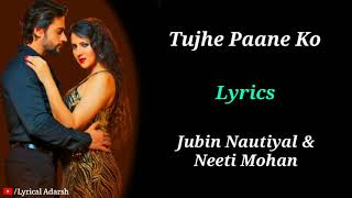 Tujhe Paane Ko (LYRICS) | Jubin Nautiyal, Neeti Mohan | Shalin Bhanot, Priyanka Agarwal