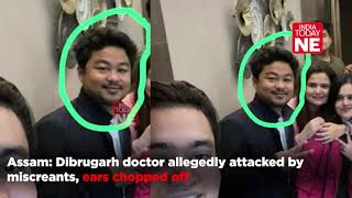 Assam: Dibrugarh doctor allegedly attacked by miscreants, ear chopped off