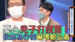 【精華版】憂心兒子打疫苗！狄志為行徑嚇壞鄭弘儀