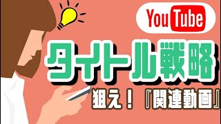 再生回数が増えるYouTubeタイトル戦略2020年版【関連動画を狙うタイトルの付け方の基本的考え方やコツを解説】