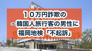 10万円詐欺の韓国人旅行客の男性に、福岡地検「不起訴」