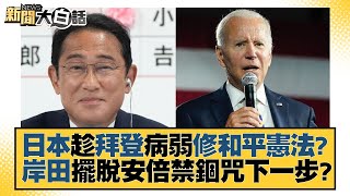 日本趁拜登病弱修和平憲法？岸田擺脫安倍禁錮咒下一步？ 新聞大白話 20220711