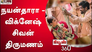 NEWS 360: நயன்தாரா - விக்னேஷ் சிவன் திருமணம்; வாழ்த்துகளும்.. விமர்சனங்களும்.. | 10/06/2022