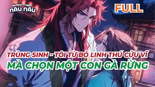 FULL | TRÙNG SINH - TÔI TỪ BỎ LINH THÚ CỬU VĨ MÀ CHỌN MỘT CON GÀ RỪNG | REVIEW TRUYỆN NÂU NÂU