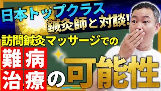 日本トップクラス鍼灸師と対談！訪問鍼灸マッサージでの難病治療の可能性