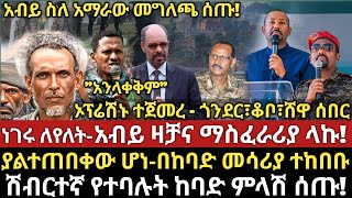 ሰበር ዜና-|ነገሩ ለየለት-ኦፕሬሽኑ ተጀመረ-ጎንደር፣ራያ ቆቦ፣ ሸዋ ሰበር-|አብይ መግለጫ ሰጡ-ዛቱ!-|በከባድ መ*ሳ*ሪ*ያ ተከበቡ-|\