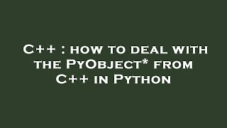C++ : how to deal with the PyObject* from C++ in Python