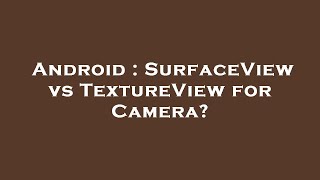 Android : SurfaceView vs TextureView for Camera?