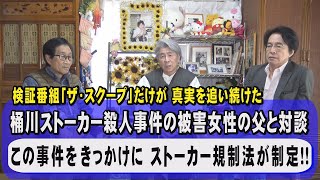 桶川ストーカー殺人事件の被害女子大生の父と 鳥越俊太郎・山路徹が対談！当時、伝説の報道番組『ザ・スクープ』がこの事件を徹底追及したことから、国会で議論され、ストーカー規制法の制定へと結びついていく！