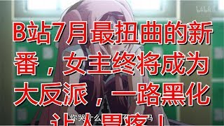 B站7月最扭曲的新番，女主终将成为大反派，一路黑化让人胃疼！