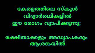 കേരളത്തിലെ സ്കൂൾ വിദ്യാർത്ഥികളിൽ ഈ രോഗം വ്യാപിക്കുന്നു; രക്ഷിതാക്കളും അദ്ധ്യാപകരും ആശങ്കയിൽ