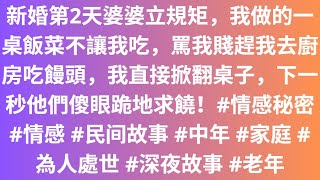 新婚第2天婆婆立規矩，我做的一桌飯菜不讓我吃，罵我賤趕我去廚房吃饅頭，我直接掀翻桌子，下一秒他們傻眼跪地求饒！#情感秘密 #情感 #民间故事 #中年 #家庭 #為人處世 #深夜故事 #老年