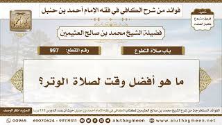 997 - ما هو أفضل وقت لصلاة الوتر؟ الكافي في فقه الإمام أحمد بن حنبل - ابن عثيمين