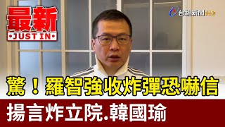 驚！羅智強收炸彈恐嚇信 揚言炸立院.韓國瑜【最新快訊】