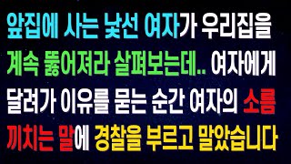 (실화사연)앞집 사는 낯선여자가 몰래 우리집을 뚫어져라 살피는데.. 여자에게 충격적인 이유를 듣고 경찰을 부르고 말았습니다..