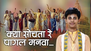 क्या सोचता रे पागल मनवा || Kya Sochat Re Pagak Manva || पं श्री शशिशेखर जी महाराज || Sadhna Bhajan