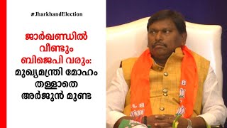 ജാര്‍ഖണ്ഡില്‍ വീണ്ടും ബിജെപി വരും: മുഖ്യമന്ത്രി മോഹം തള്ളാതെ അര്‍ജുന്‍ മുണ്ട