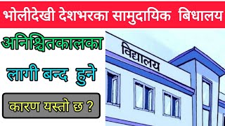 भोलीदेखी देशभरका सामुदायिक बिधालय अनिश्चितकालका लागी बन्द हुने । कारण के हो ? हेर्नुस भिडियो