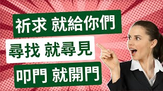 [聖經經文] [ 中英雙語/Bilingual Chinese and English] [你們祈求 就給你們 尋 找 就尋見 叩門 就給你們開門 --馬太福音7:7] [ 登山寶訓 ]