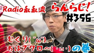 【乱乱流】Radio乱乱流 らんらじ！ #356～むくり( ˘ω˘) おはブクロ〜( ･ㅂ･)の巻～