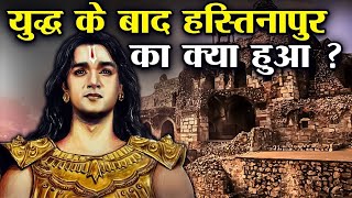 युद्ध के बाद हस्तिनापुर का क्या हुआ ? What Happened To Hastinapur After The War? FACT KNOWLEDGE FILE