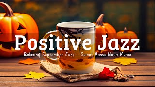 Positive Morning Jazz - Sweet Bossa Nova & Relaxing September Coffee Jazz | Happy Autumn Jazz Music